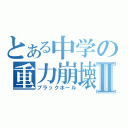 とある中学の重力崩壊Ⅱ（ブラックホール）