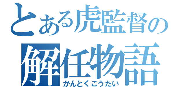 とある虎監督の解任物語（かんとくこうたい）