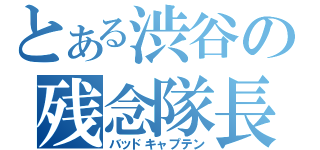 とある渋谷の残念隊長（バッドキャプテン）