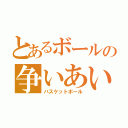 とあるボールの争いあい（バスケットボール）