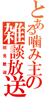 とある噛み主の雑談放送（初見歓迎）