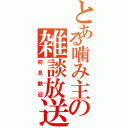 とある噛み主の雑談放送（初見歓迎）