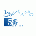 とあるバスケ部の５番（三浦 大翔）