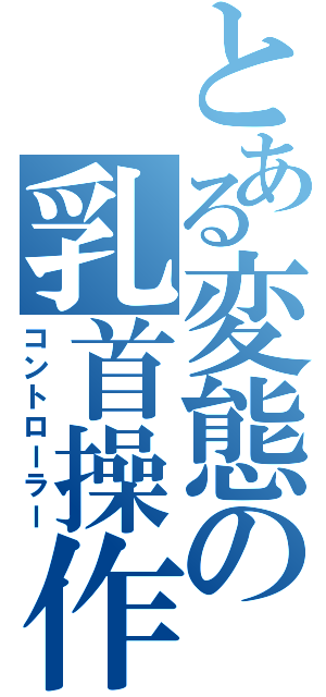 とある変態の乳首操作（コントローラー）