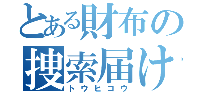 とある財布の捜索届け（トウヒコウ）