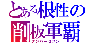 とある根性の削板軍覇（ナンバーセブン）