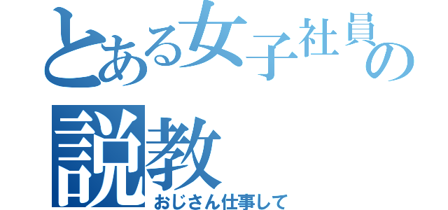 とある女子社員の説教（おじさん仕事して）