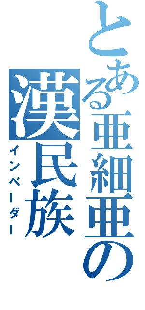 とある亜細亜の漢民族（インベーダー）