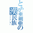 とある亜細亜の漢民族（インベーダー）