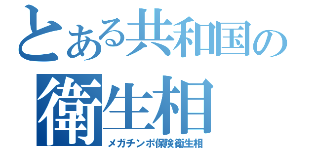 とある共和国の衛生相（メガチンポ保険衛生相）