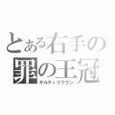 とある右手の罪の王冠（ギルティクラウン）