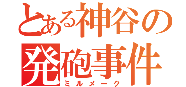 とある神谷の発砲事件（ミルメーク）