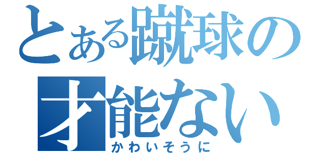 とある蹴球の才能ないわぁ（かわいそうに）