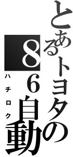 とあるトヨタの８６自動車（ハチロク）