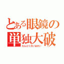 とある眼鏡の単独大破壊（たんどくだいはかい）