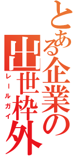 とある企業の出世枠外（レールガイ）