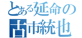 とある延命の古市統也（）