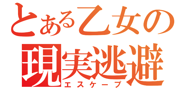 とある乙女の現実逃避（エスケープ）