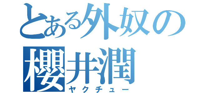 とある外奴の櫻井潤（ヤクチュー）