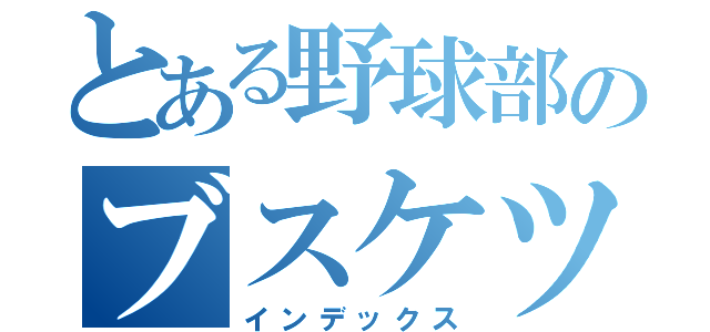 とある野球部のブスケツくん（インデックス）