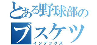 とある野球部のブスケツくん（インデックス）