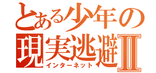 とある少年の現実逃避Ⅱ（インターネット）