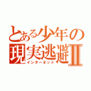 とある少年の現実逃避Ⅱ（インターネット）