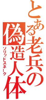 とある老兵の偽造人体（ソリッドスネーク）