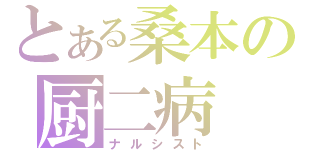 とある桑本の厨二病（ナルシスト）