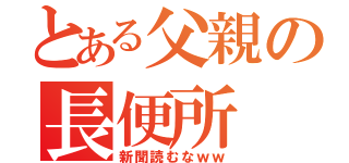 とある父親の長便所（新聞読むなｗｗ）