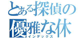 とある探偵の優雅な休日（インデックス）