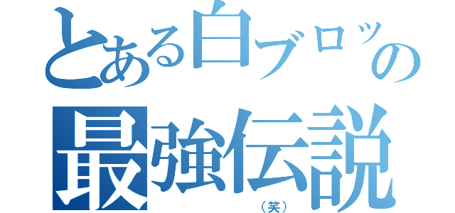 とある白ブロックの最強伝説（　　　　　　　　（笑））