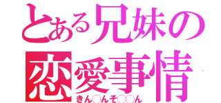 とある兄妹の恋愛事情（きん◯んそ◯◯ん）