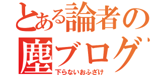 とある論者の塵ブログ（下らないおふざけ）