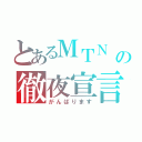 とあるＭＴＮ の徹夜宣言（がんばります）