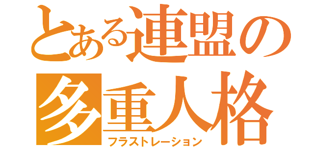 とある連盟の多重人格者（フラストレーション）