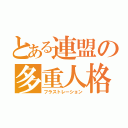 とある連盟の多重人格者（フラストレーション）