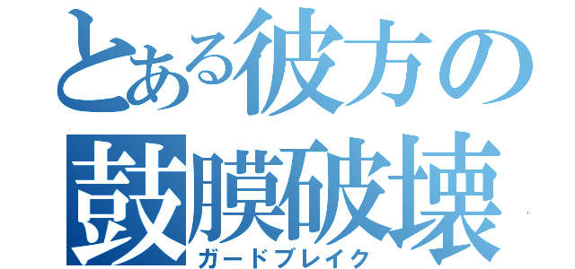 とある彼方の鼓膜破壊（ガードブレイク）