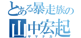 とある暴走族の山中宏起（ヤマナカ）