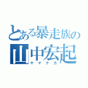 とある暴走族の山中宏起（ヤマナカ）