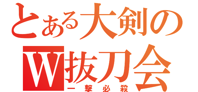 とある大剣のＷ抜刀会心（一撃必殺）