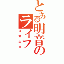 とある明音のライフ（日常生活）