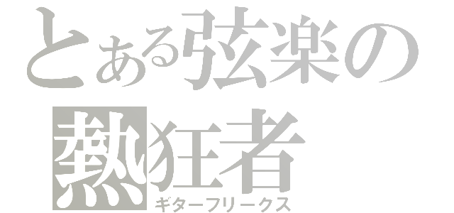 とある弦楽の熱狂者（ギターフリークス）