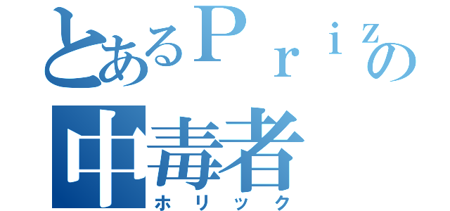 とあるＰｒｉｚｍａＸの中毒者（ホリック）