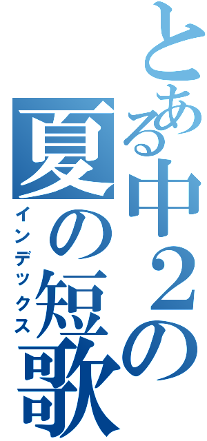 とある中２の夏の短歌（インデックス）