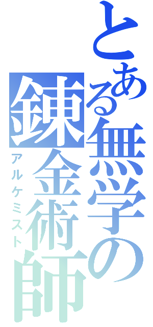 とある無学の錬金術師（アルケミスト）