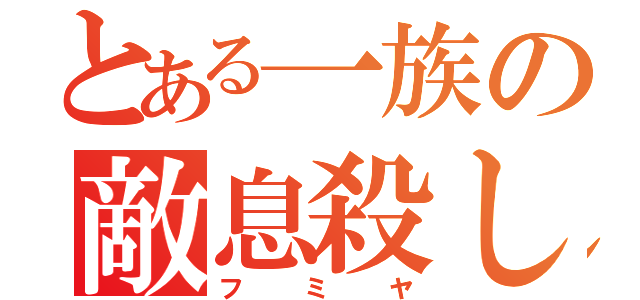 とある一族の敵息殺し（フミヤ）