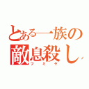 とある一族の敵息殺し（フミヤ）