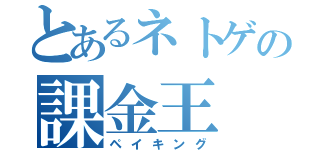 とあるネトゲの課金王（ペイキング）