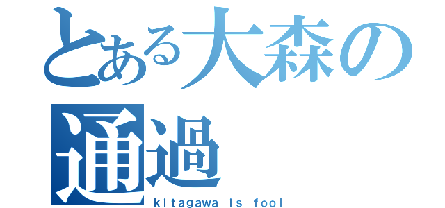 とある大森の通過（ｋｉｔａｇａｗａ ｉｓ ｆｏｏｌ）